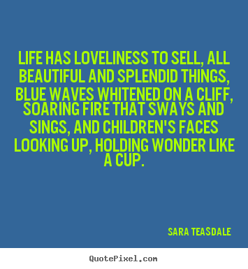 Life has loveliness to sell, all beautiful.. Sara Teasdale  life quotes