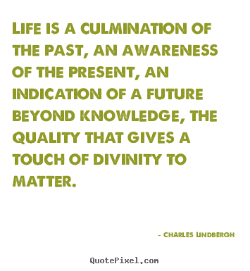 Charles Lindbergh picture quotes - Life is a culmination of the past, an awareness of.. - Life quotes