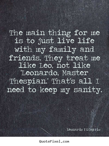 Quote about life - The main thing for me is to just live life with my family and friends...