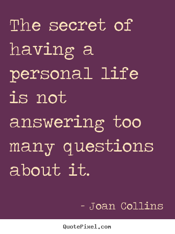 Life quote - The secret of having a personal life is not answering too many questions..