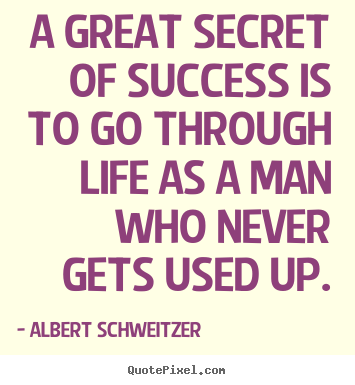 A great secret of success is to go through life.. Albert Schweitzer greatest life quotes