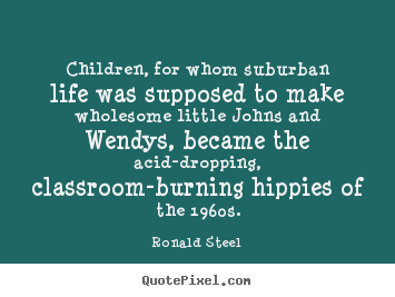 Create custom picture quotes about life - Children, for whom suburban life was supposed to make wholesome..
