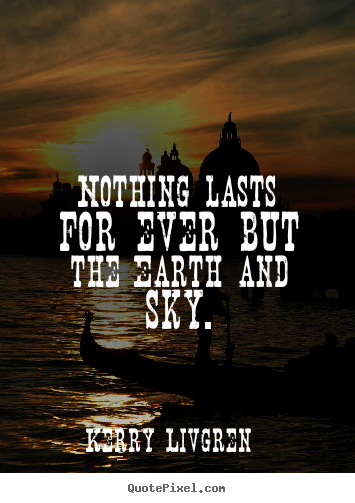 Life quotes - Nothing lasts for ever but the earth and sky.