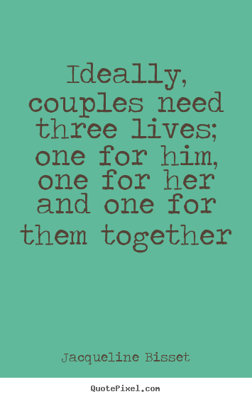 Life quotes - Ideally, couples need three lives; one for him, one for her and one..