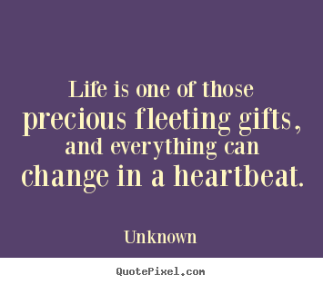 Create picture quotes about life - Life is one of those precious fleeting gifts, and everything..