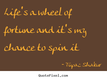 Life quotes - Life's a wheel of fortune and it's my chance to..