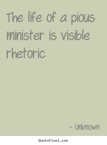 The life of a pious minister is visible rhetoric Unknown great life quotes