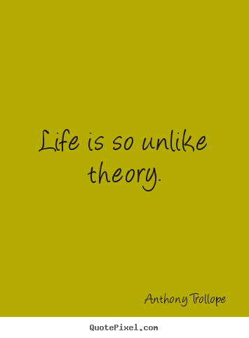 Quotes about life - Life is so unlike theory.
