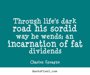 Create picture quotes about life - Through life's dark road his sordid way he wends; an..