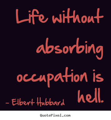 Quotes about life - Life without absorbing occupation is hell.