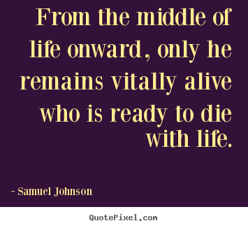 Life quotes - From the middle of life onward, only he remains..
