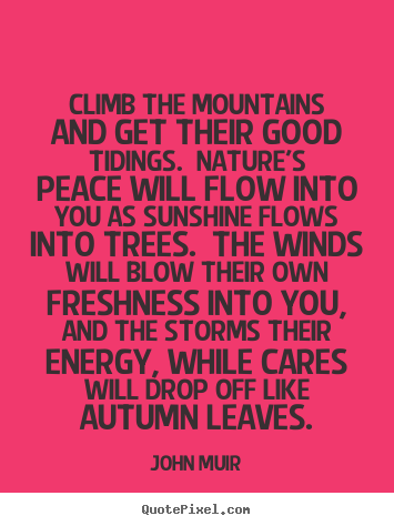 Quote about life - Climb the mountains and get their good tidings. nature's..