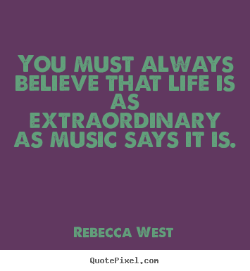 You must always believe that life is as extraordinary.. Rebecca West famous life quotes