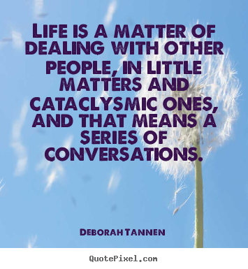 Deborah Tannen picture quotes - Life is a matter of dealing with other people,.. - Life quotes