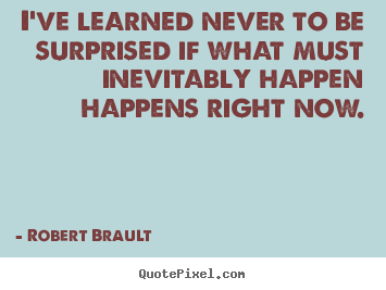 Robert Brault picture quotes - I've learned never to be surprised if what must inevitably happen happens.. - Life quotes