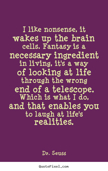 I like nonsense, it wakes up the brain cells. fantasy is.. Dr. Seuss great life quotes
