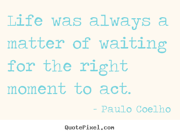 Design picture quotes about life - Life was always a matter of waiting for the right moment..