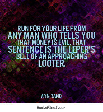 Ayn Rand photo quote - Run for your life from any man who tells you that money is evil... - Life quotes
