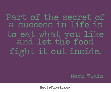 Part of the secret of a success in life is to eat.. Mark Twain good life quotes