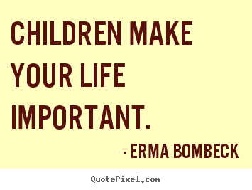 Life quote - Children make your life important.