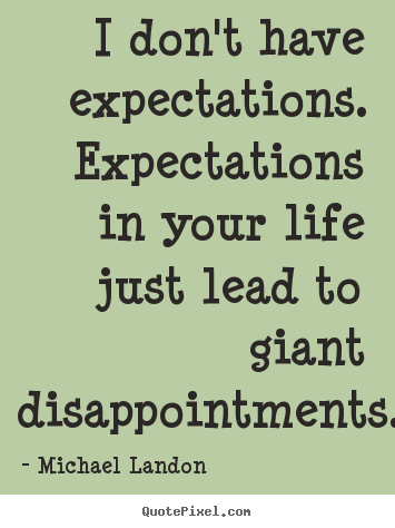 Diy picture quote about life - I don't have expectations. expectations in your life just lead..