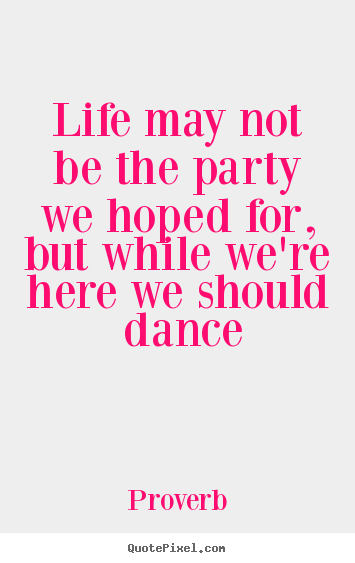 Design picture quotes about life - Life may not be the party we hoped for, but while we're here we..