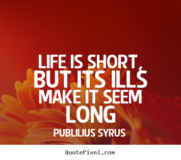 Create your own photo sayings about life - Life is short, but its ills make it seem long