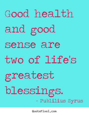 Life quotes - Good health and good sense are two of life's greatest blessings.