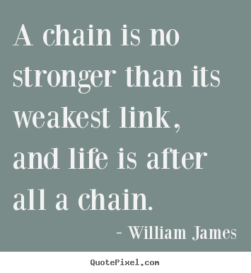 Quotes about life - A chain is no stronger than its weakest link, and life..