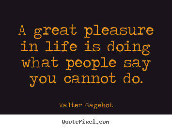 Create pictures sayings about life - A great pleasure in life is doing what people say you cannot..