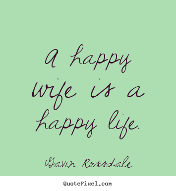 Life sayings - A happy wife is a happy life.