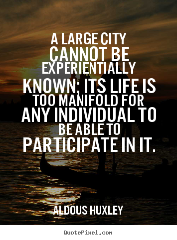 Aldous Huxley picture quotes - A large city cannot be experientially known; its.. - Life quotes