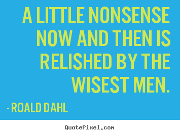 Roald Dahl picture quotes - A little nonsense now and then is relished by the wisest men. - Life quote