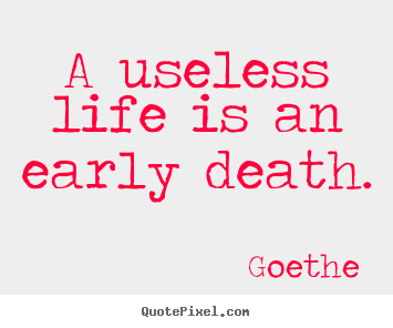 Goethe picture quotes - A useless life is an early death. - Life quotes