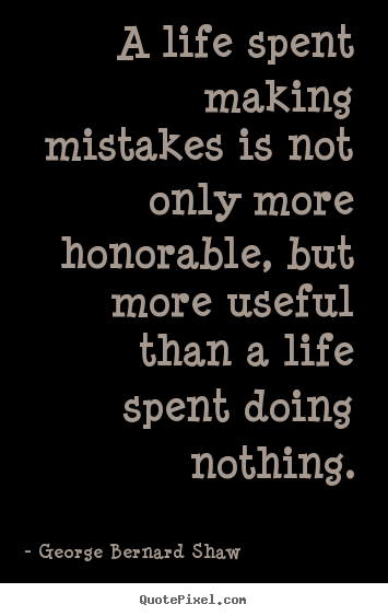 Quotes about life - A life spent making mistakes is not only more honorable, but..