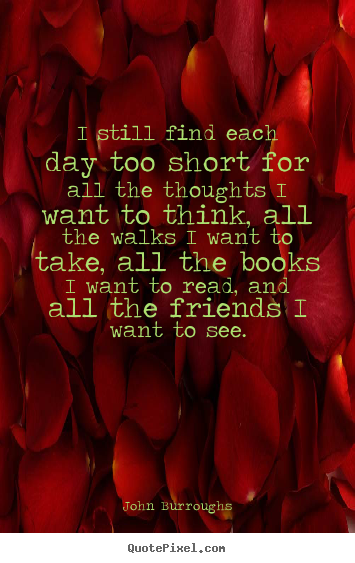 I still find each day too short for all the thoughts.. John Burroughs good life quotes