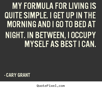 Life quote - My formula for living is quite simple. i get up..