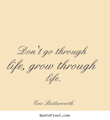 Quotes about life - Don't go through life, grow through life.