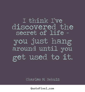 Charles M. Schulz picture quotes - I think i've discovered the secret of life - you.. - Life quotes