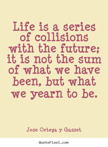 Life quotes - Life is a series of collisions with the future;..