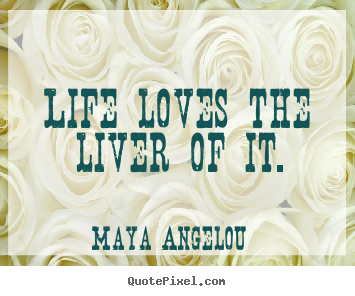 Maya Angelou image quotes - Life loves the liver of it. - Life quotes