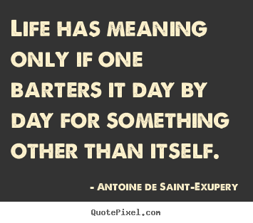 Quotes about life - Life has meaning only if one barters it day by day..