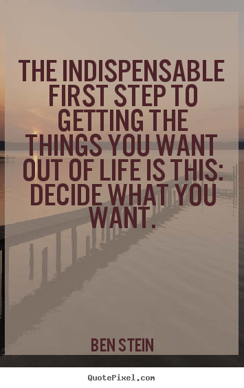 The indispensable first step to getting the things you.. Ben Stein great life quotes