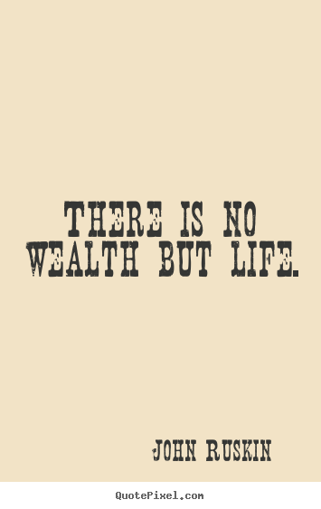John Ruskin picture quote - There is no wealth but life. - Life quote