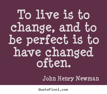 Life quotes - To live is to change, and to be perfect is to have..