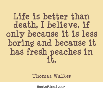 Life quotes - Life is better than death, i believe, if only because it is less boring..