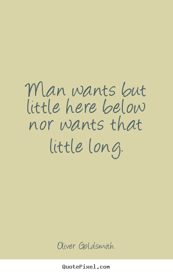 Life quotes - Man wants but little here below nor wants that little..