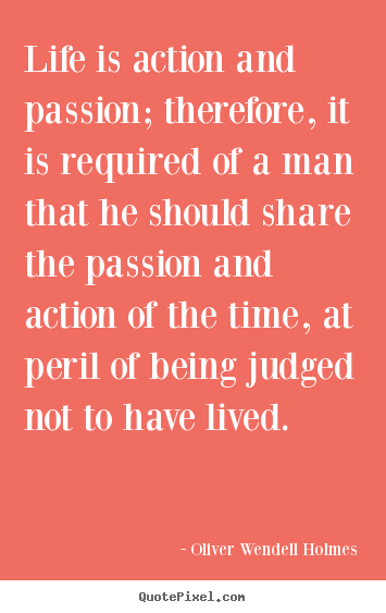 Sayings about life - Life is action and passion; therefore, it is required of a man that he..