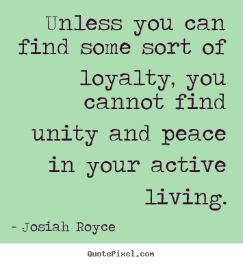 Quotes about life - Unless you can find some sort of loyalty, you cannot find unity..