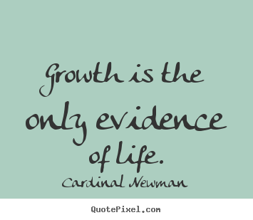Design your own picture quote about life - Growth is the only evidence of life.